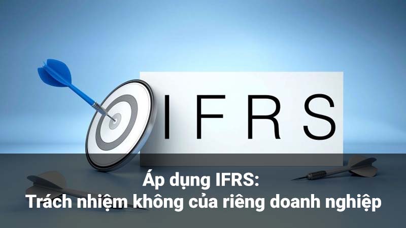 Áp dụng IFRS - Trách nhiệm không của riêng doanh nghiệp